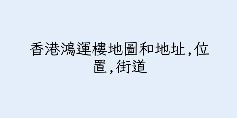 香港鴻運樓地圖和地址,位置,街道