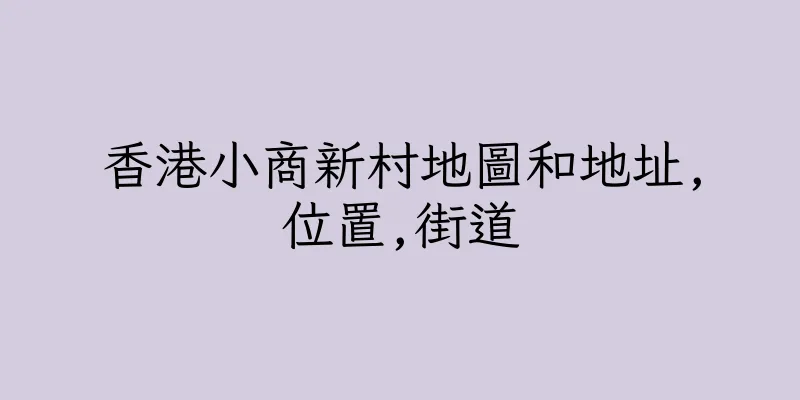 香港小商新村地圖和地址,位置,街道