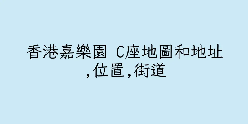 香港嘉樂園 C座地圖和地址,位置,街道