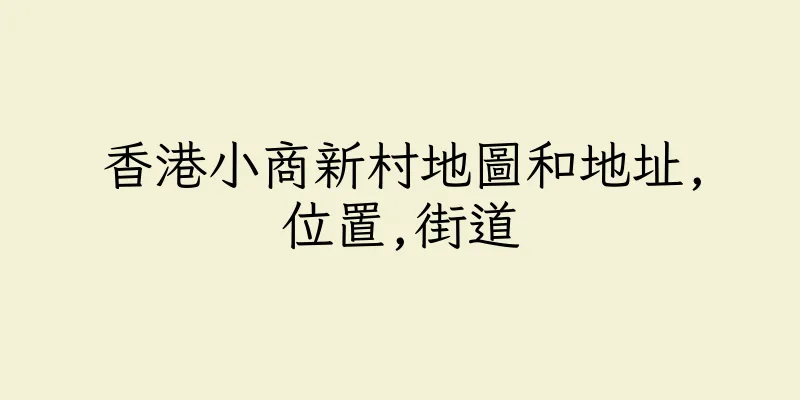 香港小商新村地圖和地址,位置,街道