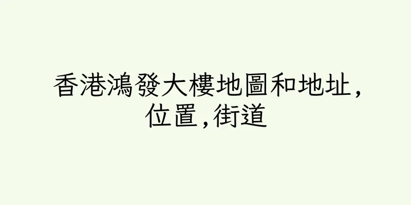 香港鴻發大樓地圖和地址,位置,街道