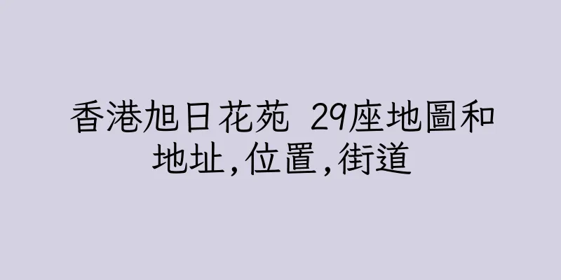 香港旭日花苑 29座地圖和地址,位置,街道