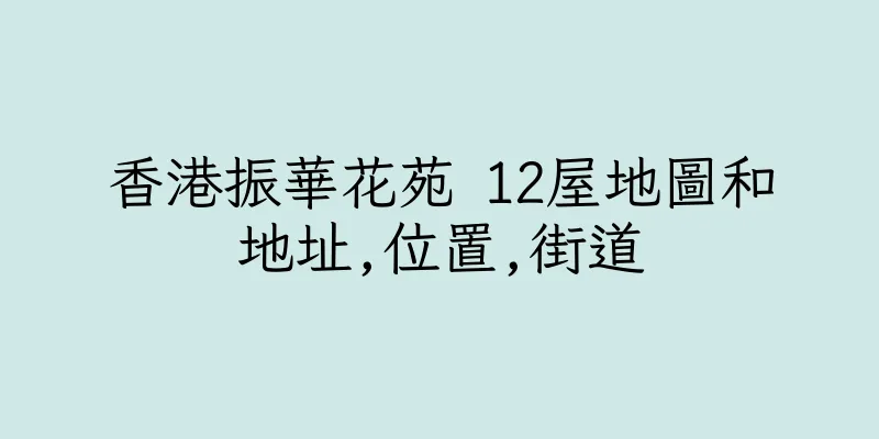 香港振華花苑 12屋地圖和地址,位置,街道