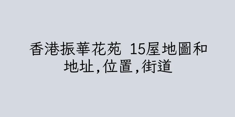 香港振華花苑 15屋地圖和地址,位置,街道