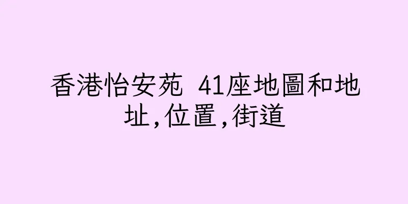 香港怡安苑 41座地圖和地址,位置,街道