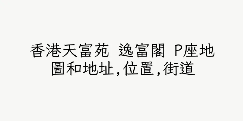 香港天富苑 逸富閣 P座地圖和地址,位置,街道