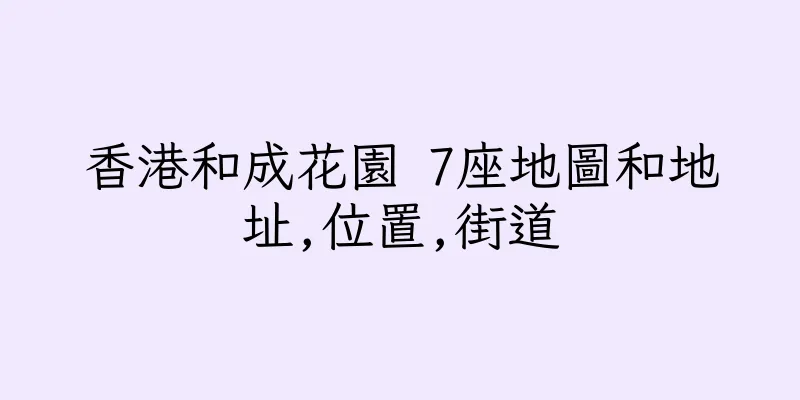 香港和成花園 7座地圖和地址,位置,街道