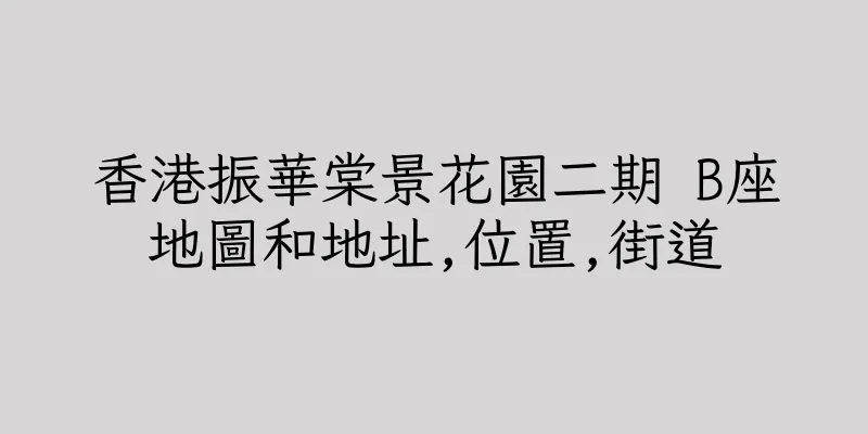 香港振華棠景花園二期 B座地圖和地址,位置,街道