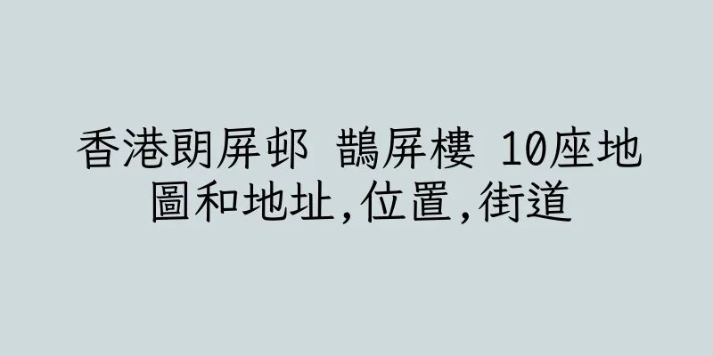 香港朗屏邨 鵲屏樓 10座地圖和地址,位置,街道
