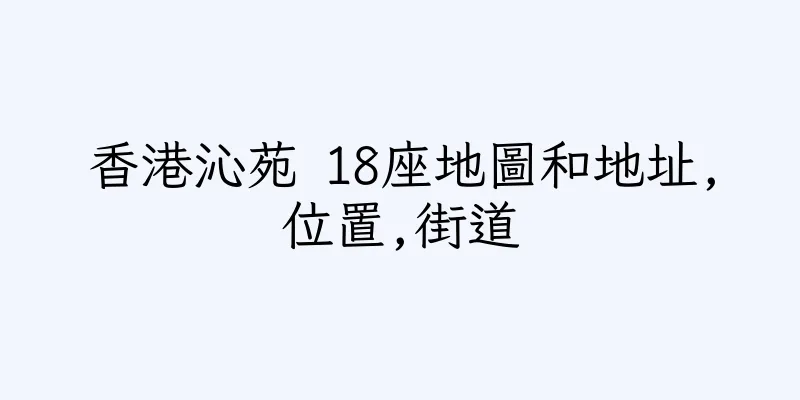 香港沁苑 18座地圖和地址,位置,街道