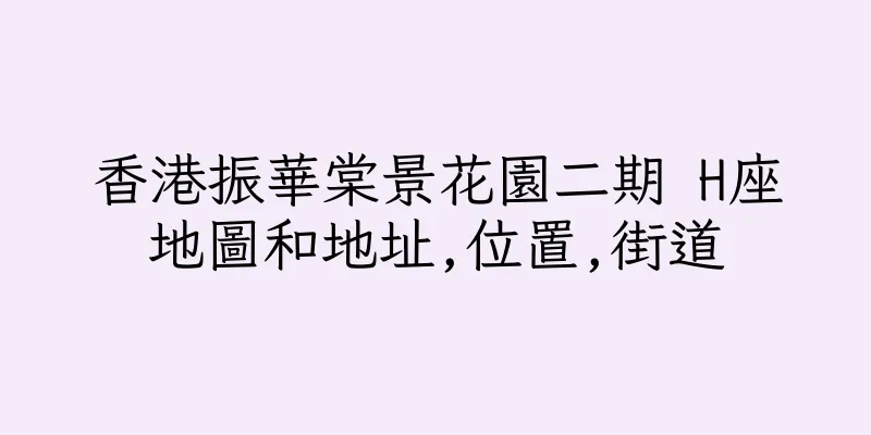 香港振華棠景花園二期 H座地圖和地址,位置,街道