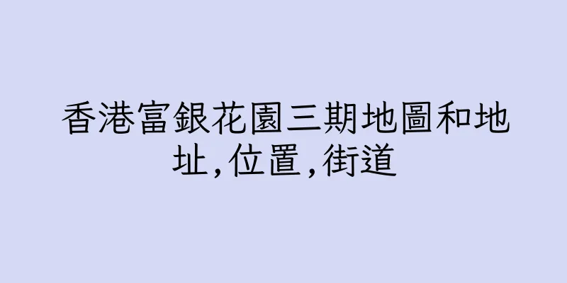 香港富銀花園三期地圖和地址,位置,街道