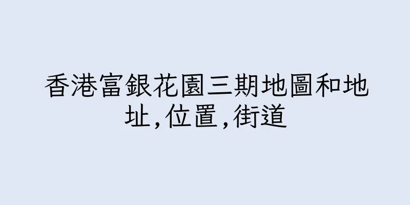 香港富銀花園三期地圖和地址,位置,街道