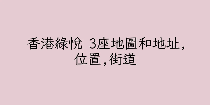 香港綠悅 3座地圖和地址,位置,街道