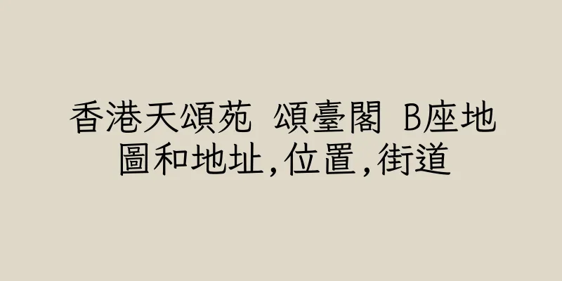 香港天頌苑 頌臺閣 B座地圖和地址,位置,街道