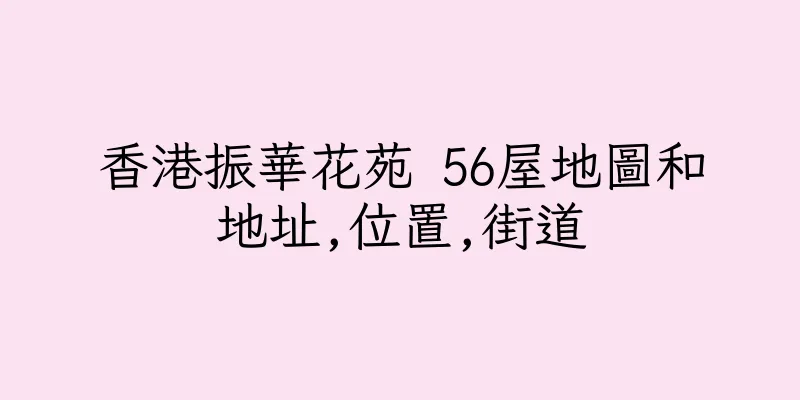 香港振華花苑 56屋地圖和地址,位置,街道