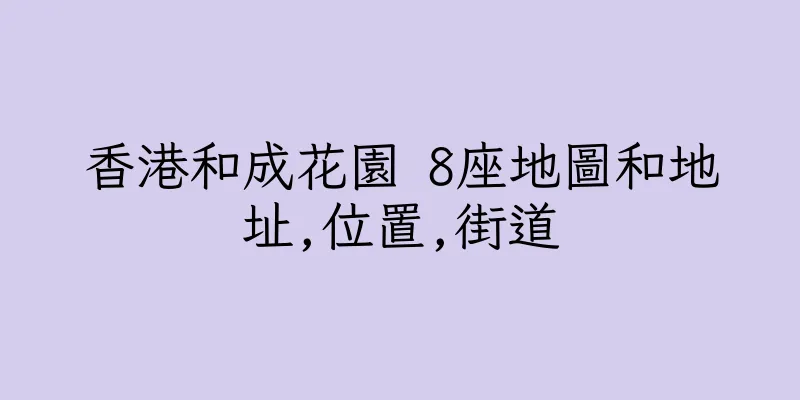 香港和成花園 8座地圖和地址,位置,街道