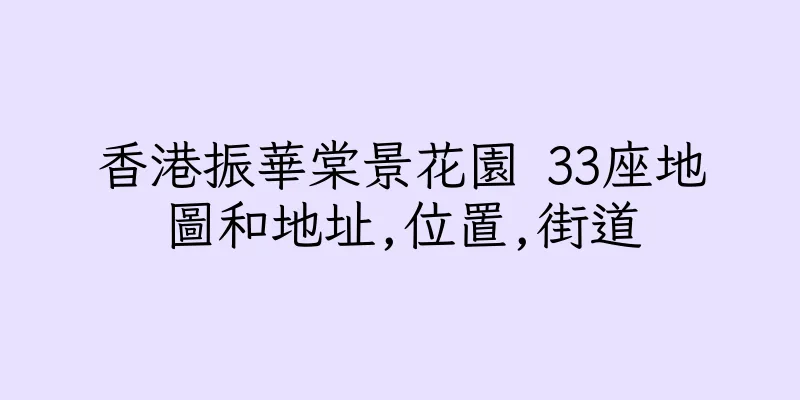 香港振華棠景花園 33座地圖和地址,位置,街道