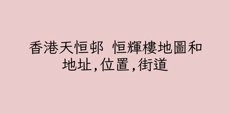 香港天恒邨 恒輝樓地圖和地址,位置,街道