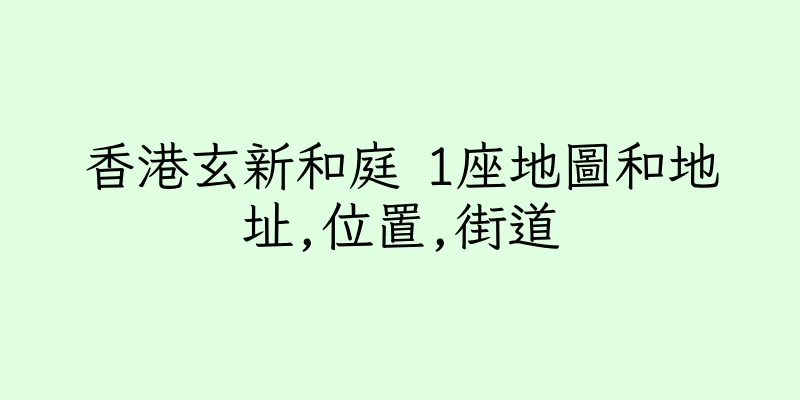 香港玄新和庭 1座地圖和地址,位置,街道