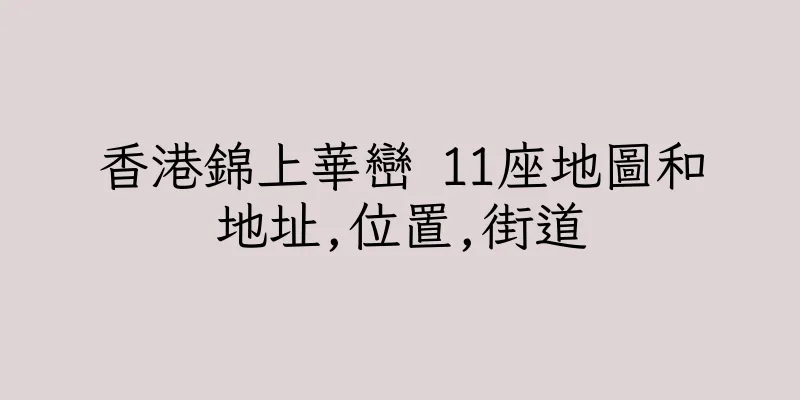 香港錦上華巒 11座地圖和地址,位置,街道