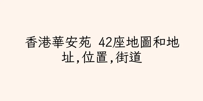香港華安苑 42座地圖和地址,位置,街道