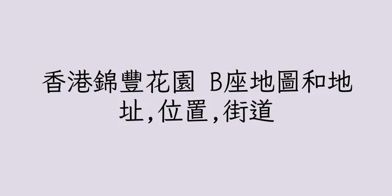 香港錦豐花園 B座地圖和地址,位置,街道