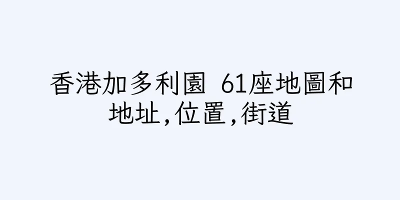 香港加多利園 61座地圖和地址,位置,街道