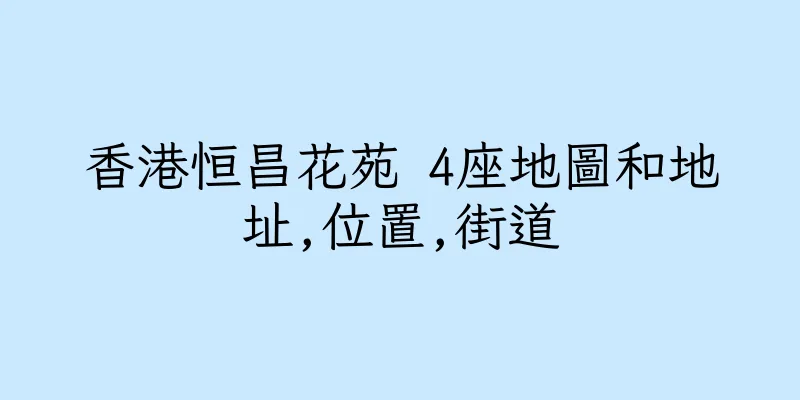 香港恒昌花苑 4座地圖和地址,位置,街道
