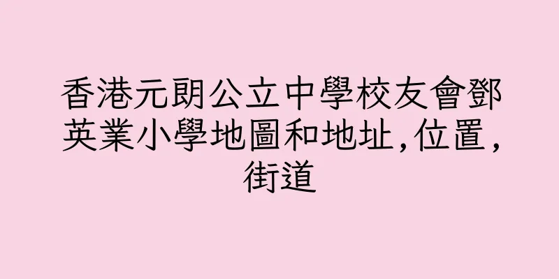 香港元朗公立中學校友會鄧英業小學地圖和地址,位置,街道