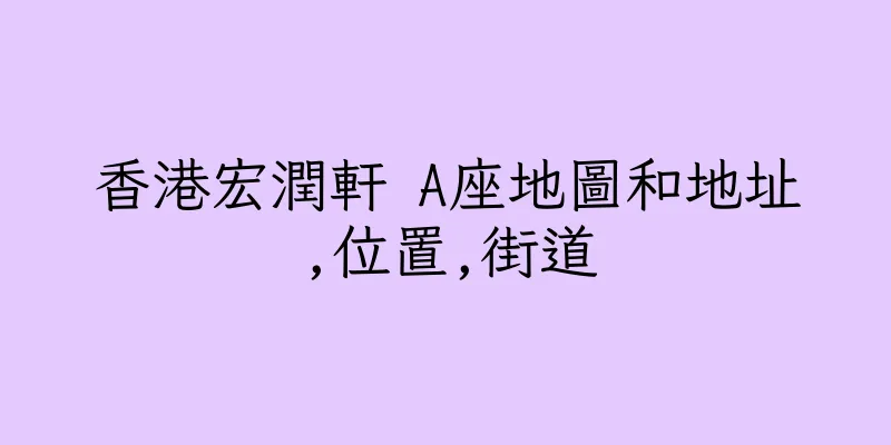 香港宏潤軒 A座地圖和地址,位置,街道