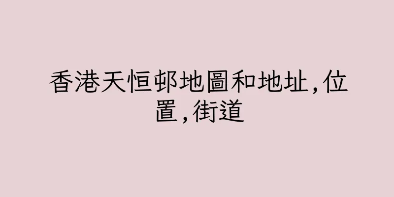 香港天恒邨地圖和地址,位置,街道