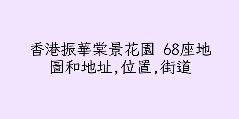 香港振華棠景花園 68座地圖和地址,位置,街道
