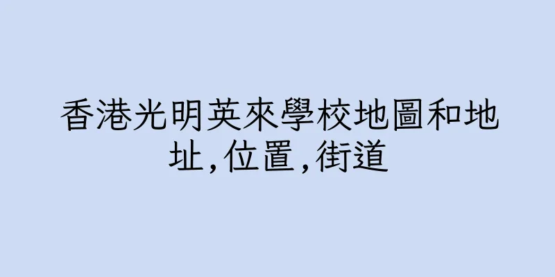 香港光明英來學校地圖和地址,位置,街道