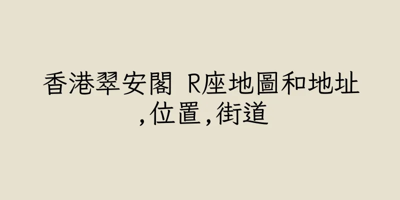 香港翠安閣 R座地圖和地址,位置,街道