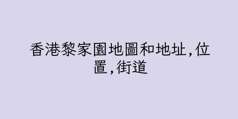 香港黎家園地圖和地址,位置,街道