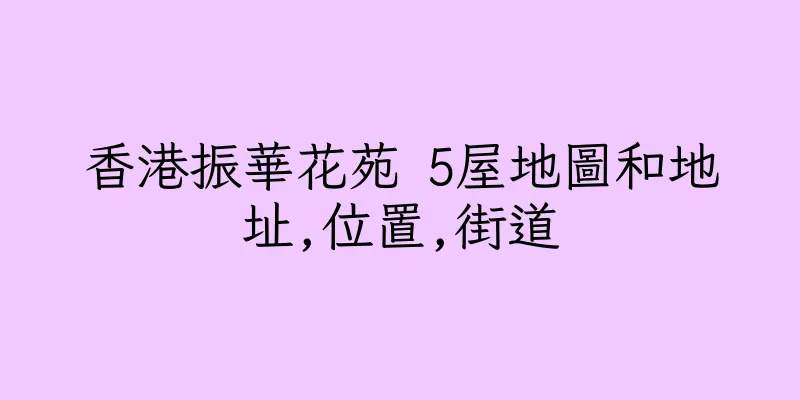 香港振華花苑 5屋地圖和地址,位置,街道
