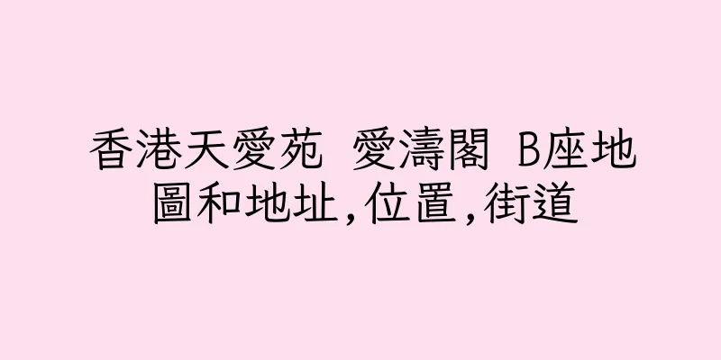 香港天愛苑 愛濤閣 B座地圖和地址,位置,街道
