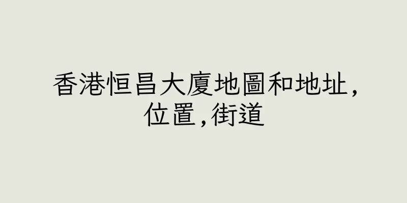 香港恒昌大廈地圖和地址,位置,街道