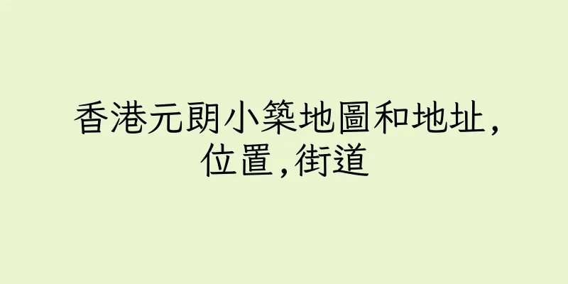 香港元朗小築地圖和地址,位置,街道