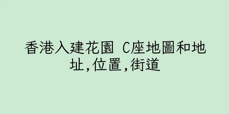 香港入建花園 C座地圖和地址,位置,街道