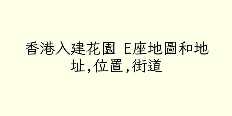 香港入建花園 E座地圖和地址,位置,街道
