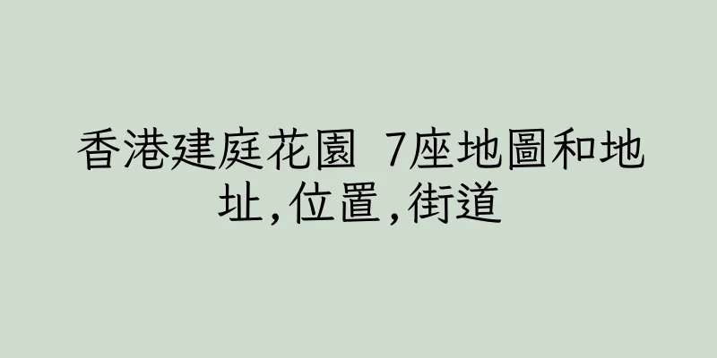 香港建庭花園 7座地圖和地址,位置,街道