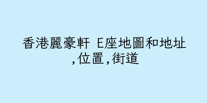 香港麗豪軒 E座地圖和地址,位置,街道