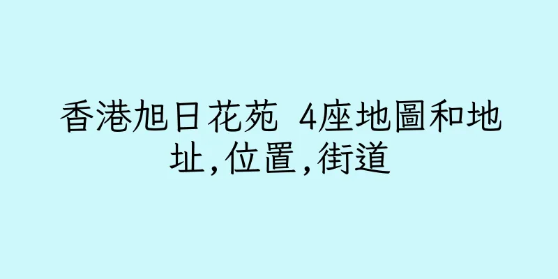 香港旭日花苑 4座地圖和地址,位置,街道