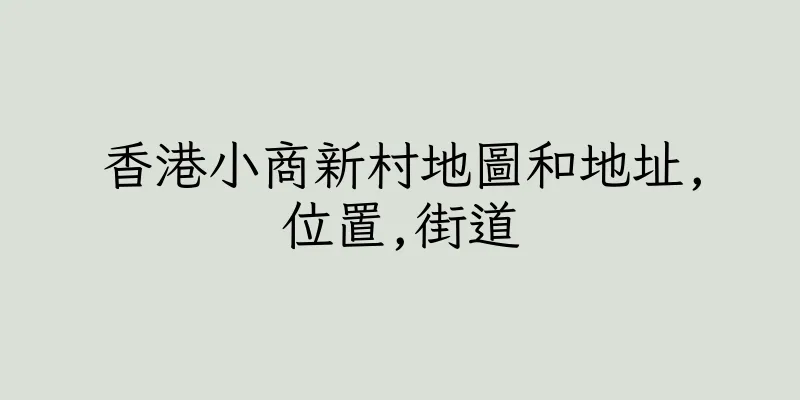 香港小商新村地圖和地址,位置,街道