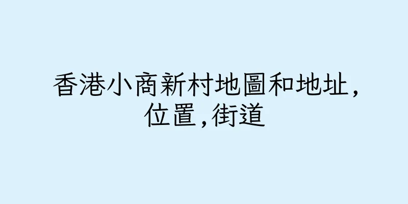 香港小商新村地圖和地址,位置,街道