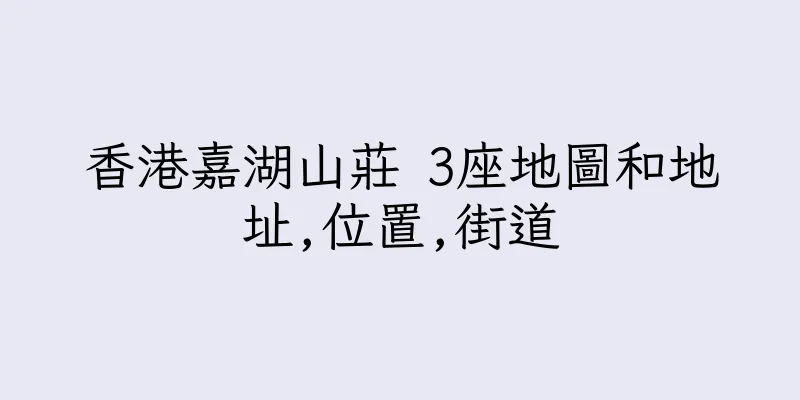 香港嘉湖山莊 3座地圖和地址,位置,街道