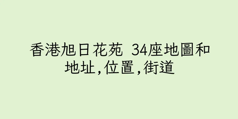 香港旭日花苑 34座地圖和地址,位置,街道