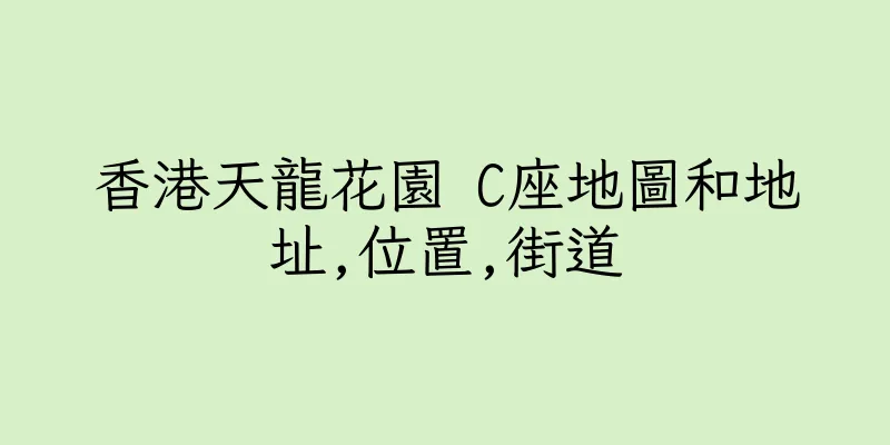 香港天龍花園 C座地圖和地址,位置,街道